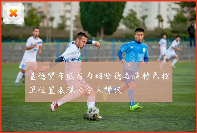 基德赞布威与内姆哈德各具特色控卫位置表现均令人赞叹
