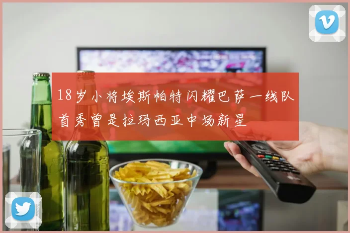 18岁小将埃斯帕特闪耀巴萨一线队首秀曾是拉玛西亚中场新星