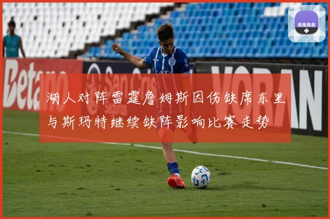 湖人对阵雷霆詹姆斯因伤缺席东里与斯玛特继续缺阵影响比赛走势