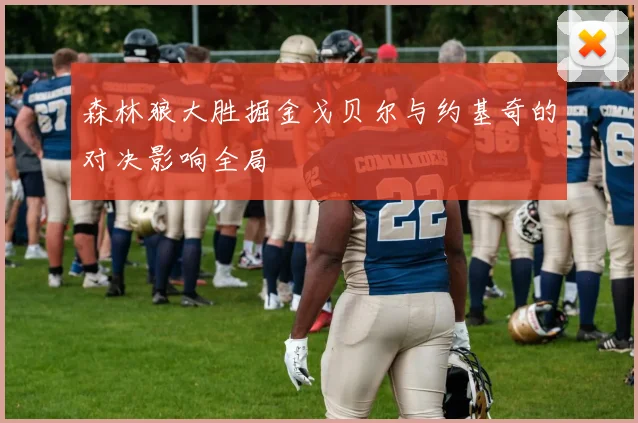 森林狼大胜掘金戈贝尔与约基奇的对决影响全局