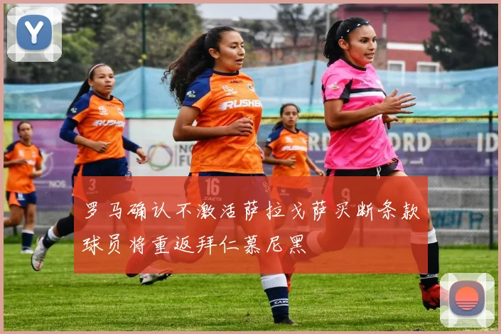 罗马确认不激活萨拉戈萨买断条款球员将重返拜仁慕尼黑