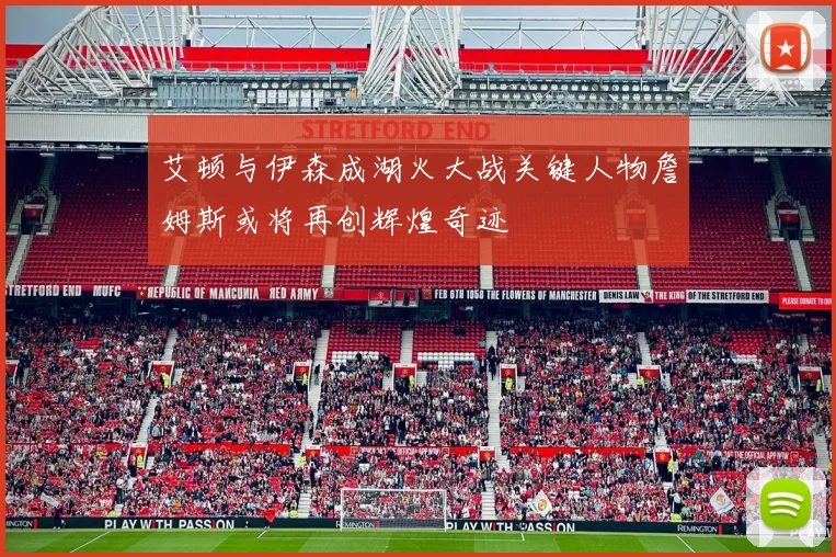 艾顿与伊森成湖火大战关键人物詹姆斯或将再创辉煌奇迹