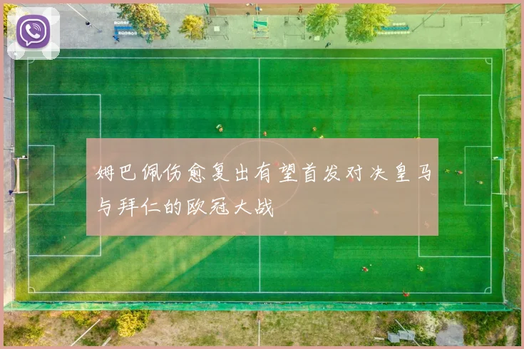 姆巴佩伤愈复出有望首发对决皇马与拜仁的欧冠大战