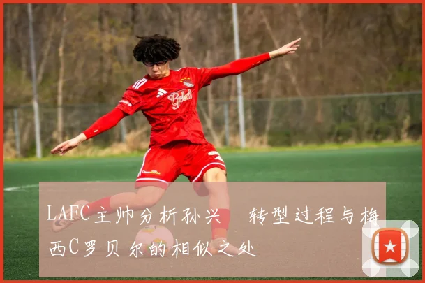 LAFC主帅分析孙兴慜转型过程与梅西C罗贝尔的相似之处