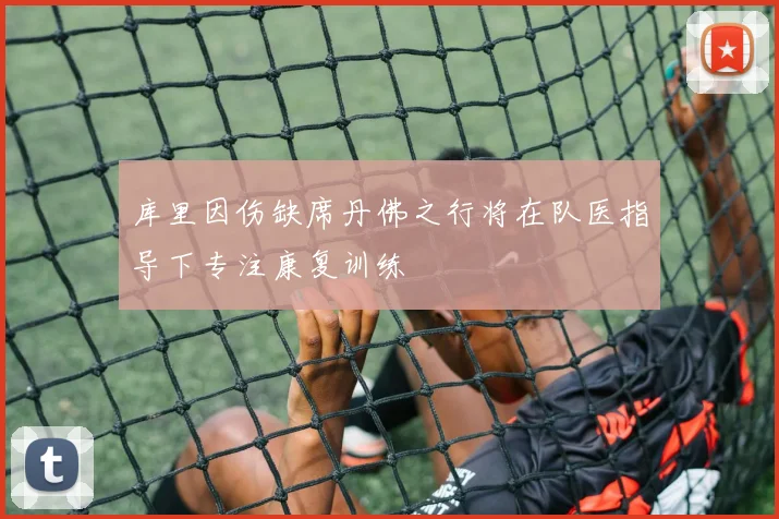 库里因伤缺席丹佛之行将在队医指导下专注康复训练