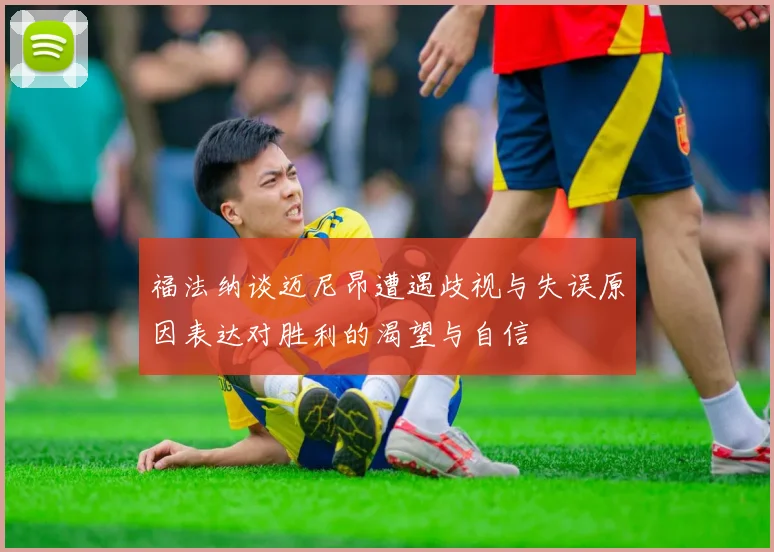 福法纳谈迈尼昂遭遇歧视与失误原因表达对胜利的渴望与自信