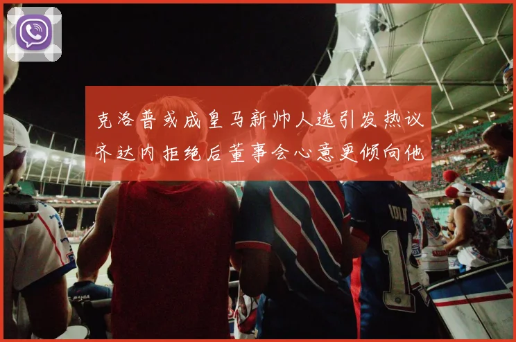 克洛普或成皇马新帅人选引发热议齐达内拒绝后董事会心意更倾向他