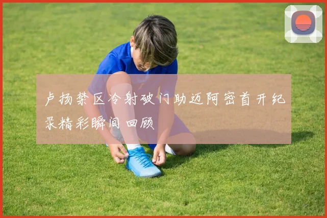 卢扬禁区冷射破门助迈阿密首开纪录精彩瞬间回顾