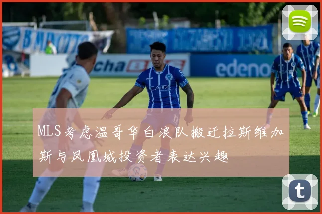 MLS考虑温哥华白浪队搬迁拉斯维加斯与凤凰城投资者表达兴趣