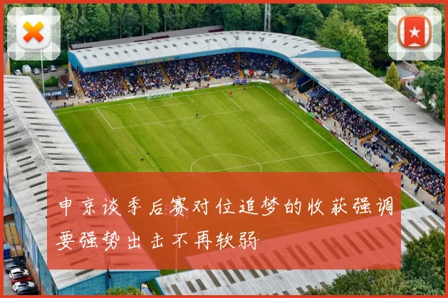 申京谈季后赛对位追梦的收获强调要强势出击不再软弱