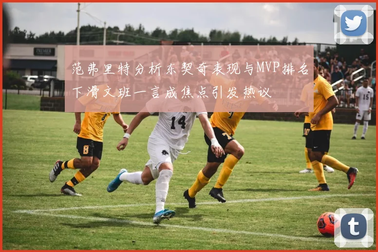 范弗里特分析东契奇表现与MVP排名下滑文班一言成焦点引发热议
