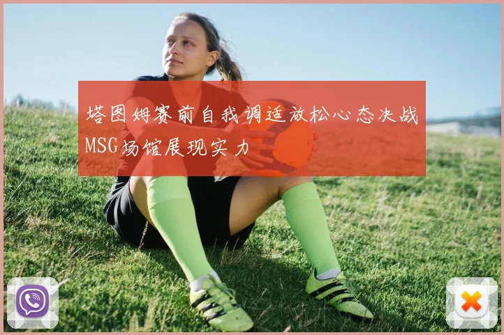 塔图姆赛前自我调适放松心态决战MSG场馆展现实力