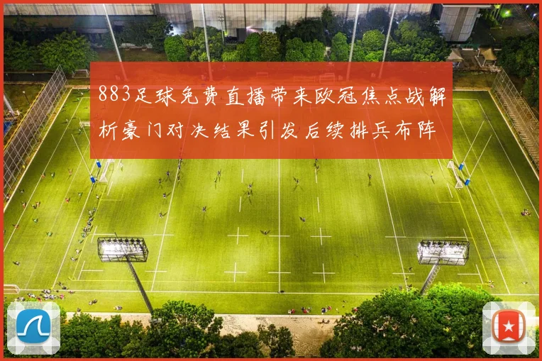 883足球免费直播带来欧冠焦点战解析豪门对决结果引发后续排兵布阵看点