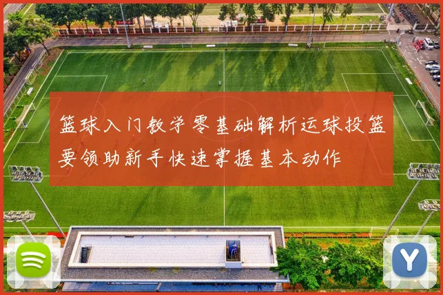 篮球入门教学零基础解析运球投篮要领助新手快速掌握基本动作