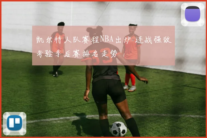 凯尔特人队赛程NBA出炉 连战强敌考验季后赛排名走势