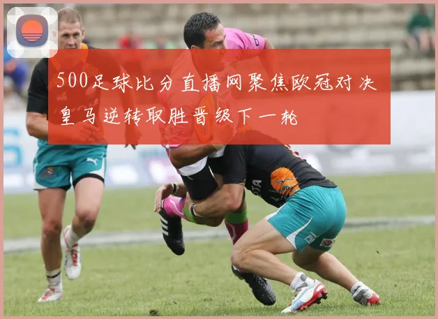 500足球比分直播网聚焦欧冠对决 皇马逆转取胜晋级下一轮