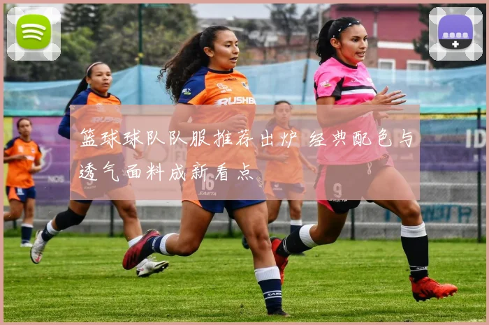 篮球球队队服推荐出炉 经典配色与透气面料成新看点