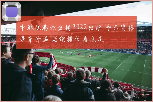 中冠联赛积分榜2022出炉 冲乙资格争夺升温 后续排位看点足