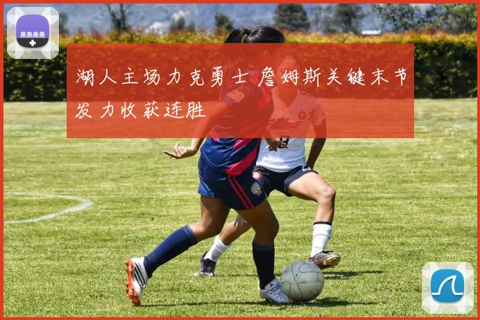 湖人主场力克勇士 詹姆斯关键末节发力收获连胜