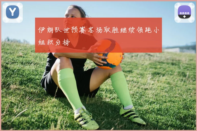 伊朗队世预赛客场取胜继续领跑小组积分榜