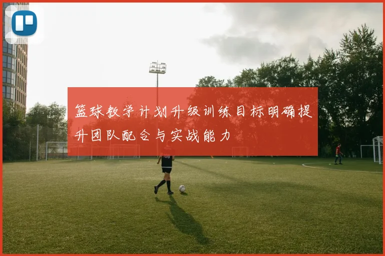 篮球教学计划升级训练目标明确提升团队配合与实战能力