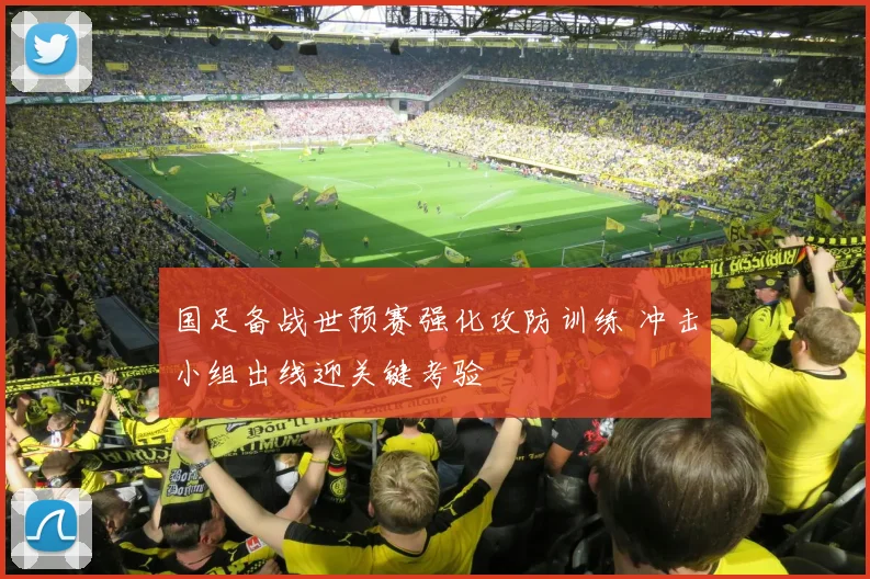 国足备战世预赛强化攻防训练 冲击小组出线迎关键考验