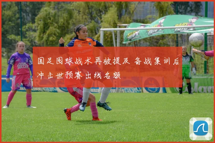 国足囤球战术再被提及 备战集训后冲击世预赛出线名额