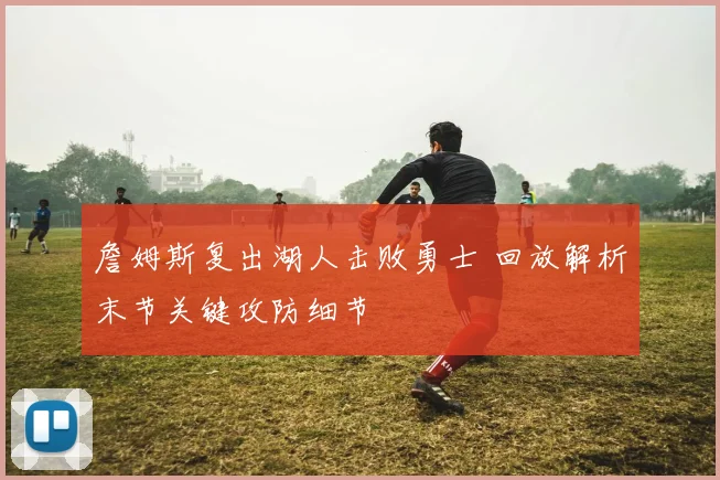 詹姆斯复出湖人击败勇士 回放解析末节关键攻防细节