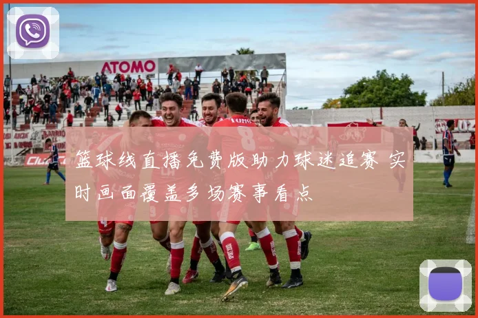 篮球线直播免费版助力球迷追赛 实时画面覆盖多场赛事看点