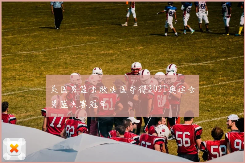 美国男篮击败法国夺得2021奥运会男篮决赛冠军