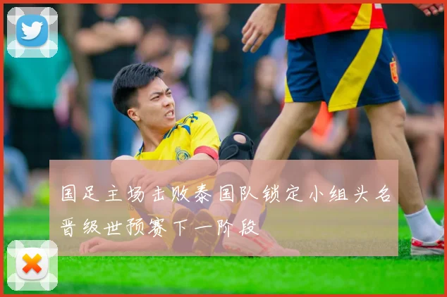 国足主场击败泰国队锁定小组头名晋级世预赛下一阶段
