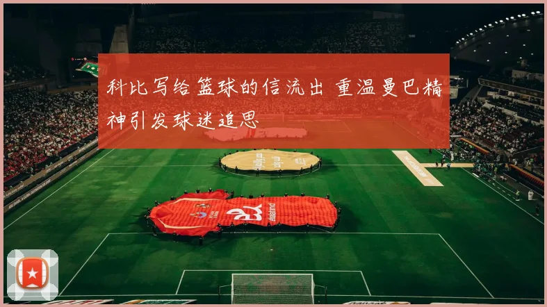 科比写给篮球的信流出 重温曼巴精神引发球迷追思
