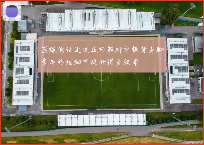篮球低位进攻技巧解析中锋背身脚步与终结细节提升得分效率