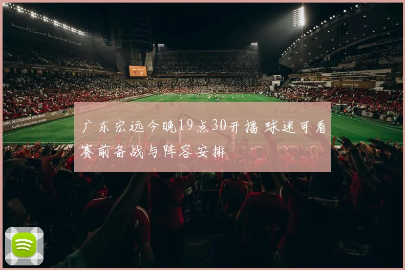 广东宏远今晚19点30开播 球迷可看赛前备战与阵容安排